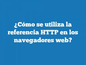 ¿Cómo se utiliza la referencia HTTP en los navegadores web?