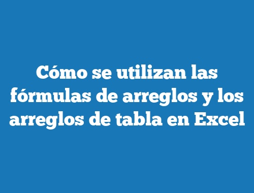 Cómo se utilizan las fórmulas de arreglos y los arreglos de tabla en Excel