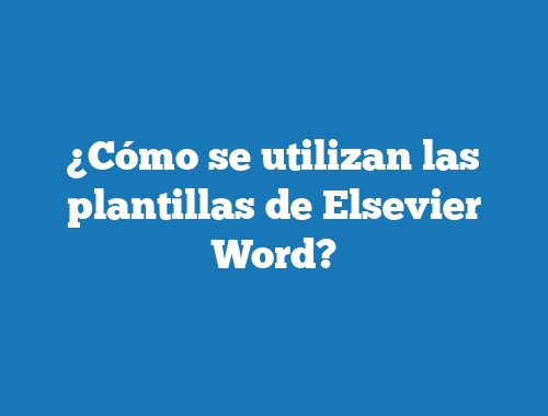 ¿Cómo se utilizan las plantillas de Elsevier Word?