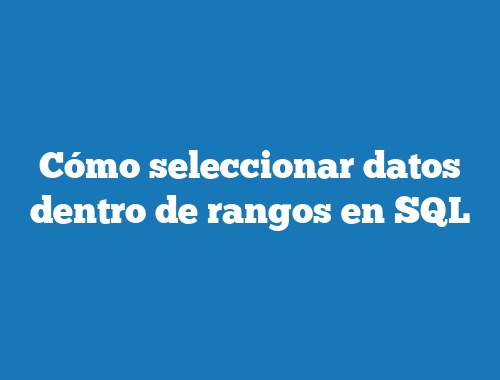 Cómo seleccionar datos dentro de rangos en SQL