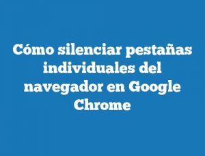 Cómo silenciar pestañas individuales del navegador en Google Chrome