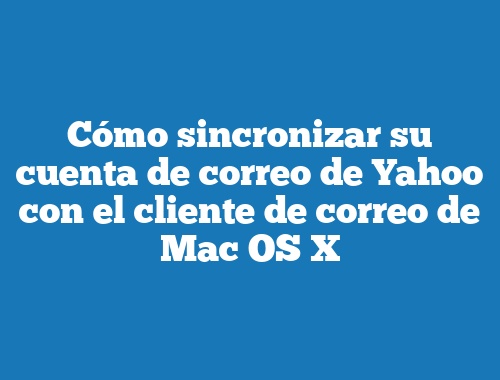 Cómo sincronizar su cuenta de correo de Yahoo con el cliente de correo de Mac OS X