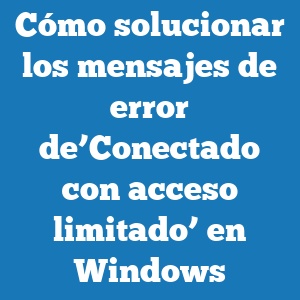 Cómo solucionar los mensajes de error de’Conectado con acceso limitado’ en Windows