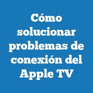 Cómo solucionar problemas de conexión del Apple TV