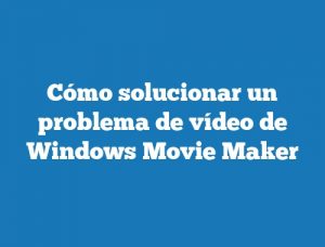 Cómo solucionar un problema de vídeo de Windows Movie Maker