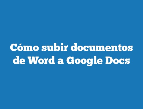 Cómo subir documentos de Word a Google Docs