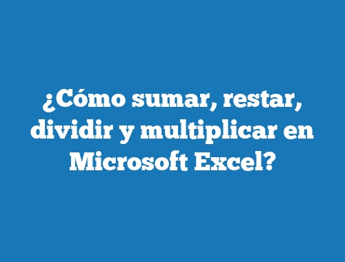 ¿Cómo sumar, restar, dividir y multiplicar en Microsoft Excel?