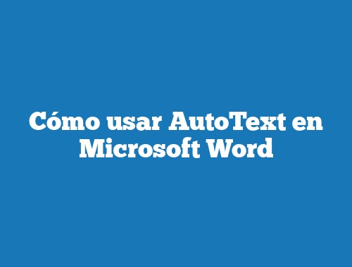 Cómo usar AutoText en Microsoft Word