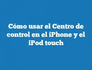 Cómo usar el Centro de control en el iPhone y el iPod touch