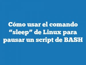 Cómo usar el comando “sleep” de Linux para pausar un script de BASH
