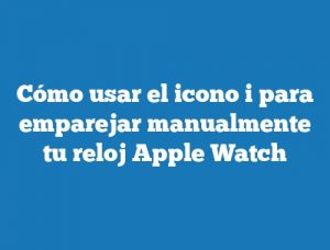 Cómo usar el icono i para emparejar manualmente tu reloj Apple Watch
