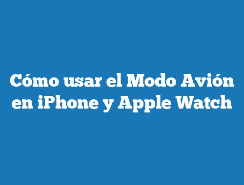 Cómo usar el Modo Avión en iPhone y Apple Watch