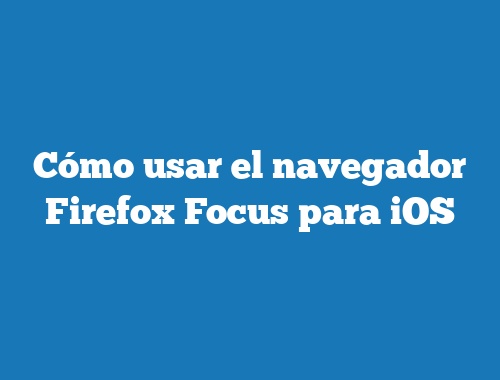 Cómo usar el navegador Firefox Focus para iOS