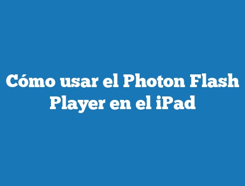 Cómo usar el Photon Flash Player en el iPad