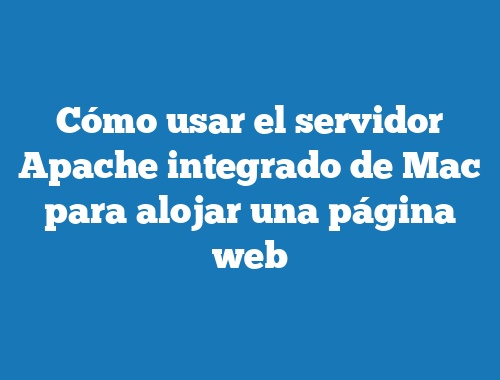 Cómo usar el servidor Apache integrado de Mac para alojar una página web