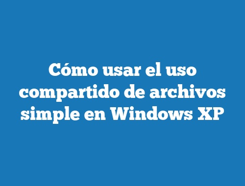 Cómo usar el uso compartido de archivos simple en Windows XP