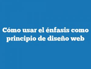 Cómo usar el énfasis como principio de diseño web