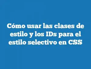 Cómo usar las clases de estilo y los IDs para el estilo selectivo en CSS