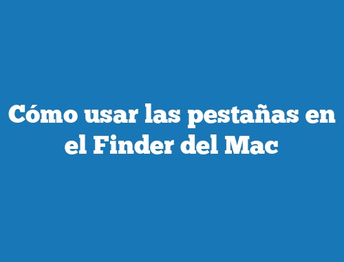 Cómo usar las pestañas en el Finder del Mac