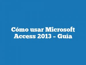 Cómo usar Microsoft Access 2013 – Guía