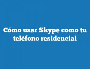 Cómo usar Skype como tu teléfono residencial