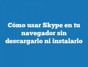 Cómo usar Skype en tu navegador sin descargarlo ni instalarlo