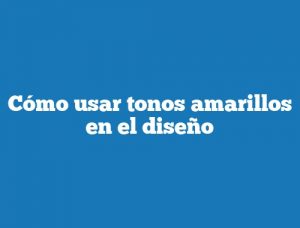 Cómo usar tonos amarillos en el diseño