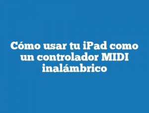Cómo usar tu iPad como un controlador MIDI inalámbrico