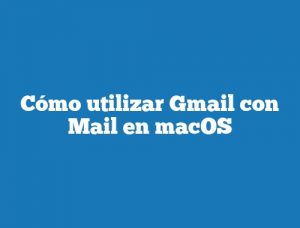 Cómo utilizar Gmail con Mail en macOS