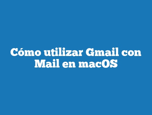 Cómo utilizar Gmail con Mail en macOS