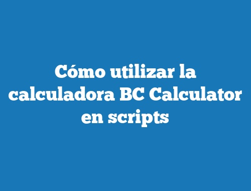 Cómo utilizar la calculadora BC Calculator en scripts