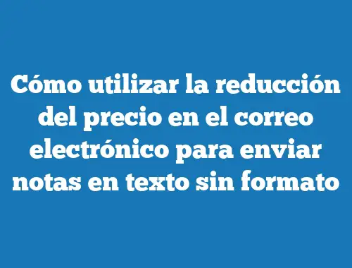 Cómo utilizar la reducción del precio en el correo electrónico para enviar notas en texto sin formato