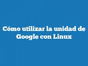 Cómo utilizar la unidad de Google con Linux
