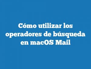 Cómo utilizar los operadores de búsqueda en macOS Mail