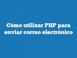 Cómo utilizar PHP para enviar correo electrónico