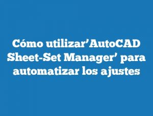 Cómo utilizar’AutoCAD Sheet-Set Manager’ para automatizar los ajustes