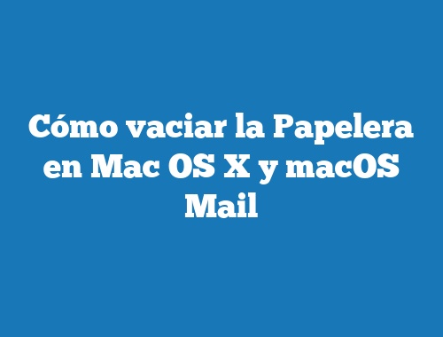 Cómo vaciar la Papelera en Mac OS X y macOS Mail