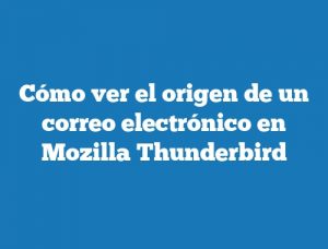 Cómo ver el origen de un correo electrónico en Mozilla Thunderbird