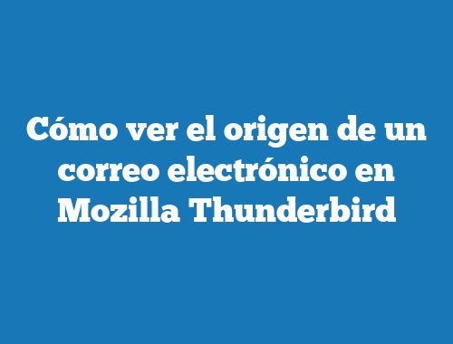 Cómo ver el origen de un correo electrónico en Mozilla Thunderbird