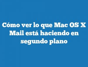 Cómo ver lo que Mac OS X Mail está haciendo en segundo plano