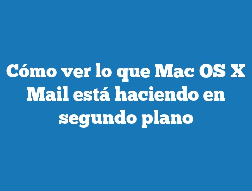 Cómo ver lo que Mac OS X Mail está haciendo en segundo plano