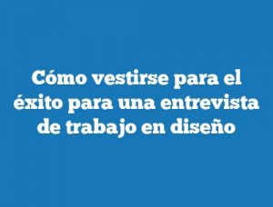 Cómo vestirse para el éxito para una entrevista de trabajo en diseño