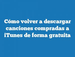 Cómo volver a descargar canciones compradas a iTunes de forma gratuita