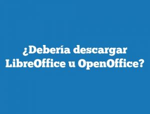 ¿Debería descargar LibreOffice u OpenOffice?