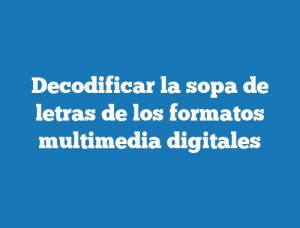 Decodificar la sopa de letras de los formatos multimedia digitales