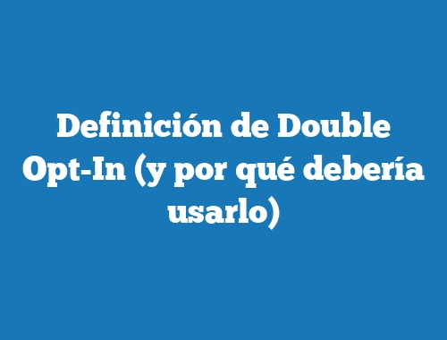 Definición de Double Opt-In (y por qué debería usarlo)