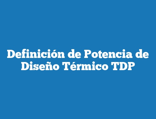 Definición de Potencia de Diseño Térmico TDP