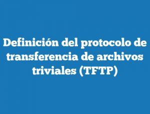 Definición del protocolo de transferencia de archivos triviales (TFTP)