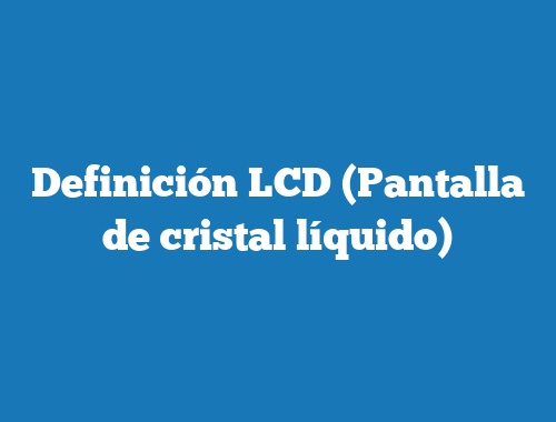 Definición LCD (Pantalla de cristal líquido)