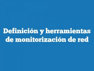 Definición y herramientas de monitorización de red